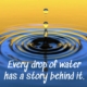 Every Drop of Water Has a Story Behind It